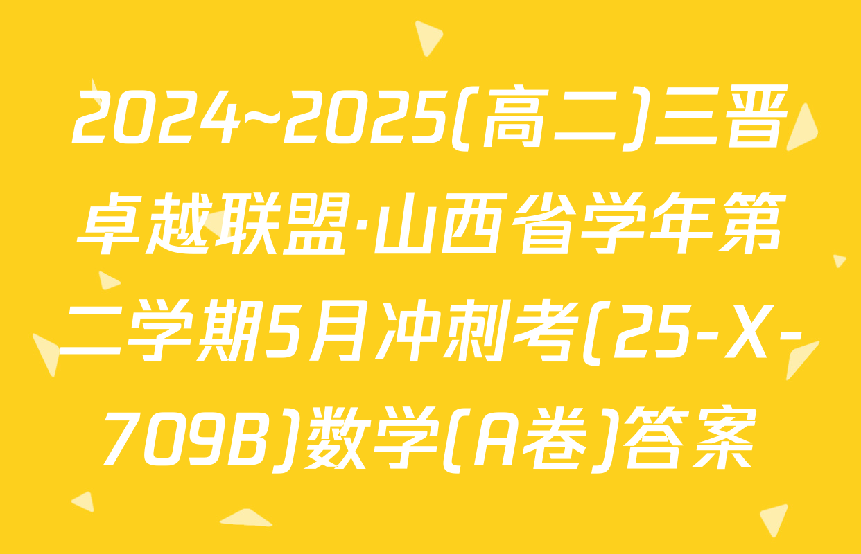 2024~2025(高二)三晋卓越联盟·山西省学年第二学期5月冲刺考(25-X-709B)数学(A卷)答案