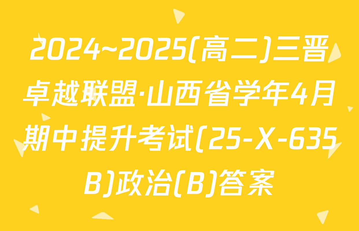 2024~2025(高二)三晋卓越联盟·山西省学年4月期中提升考试(25-X-635B)政治(B)答案