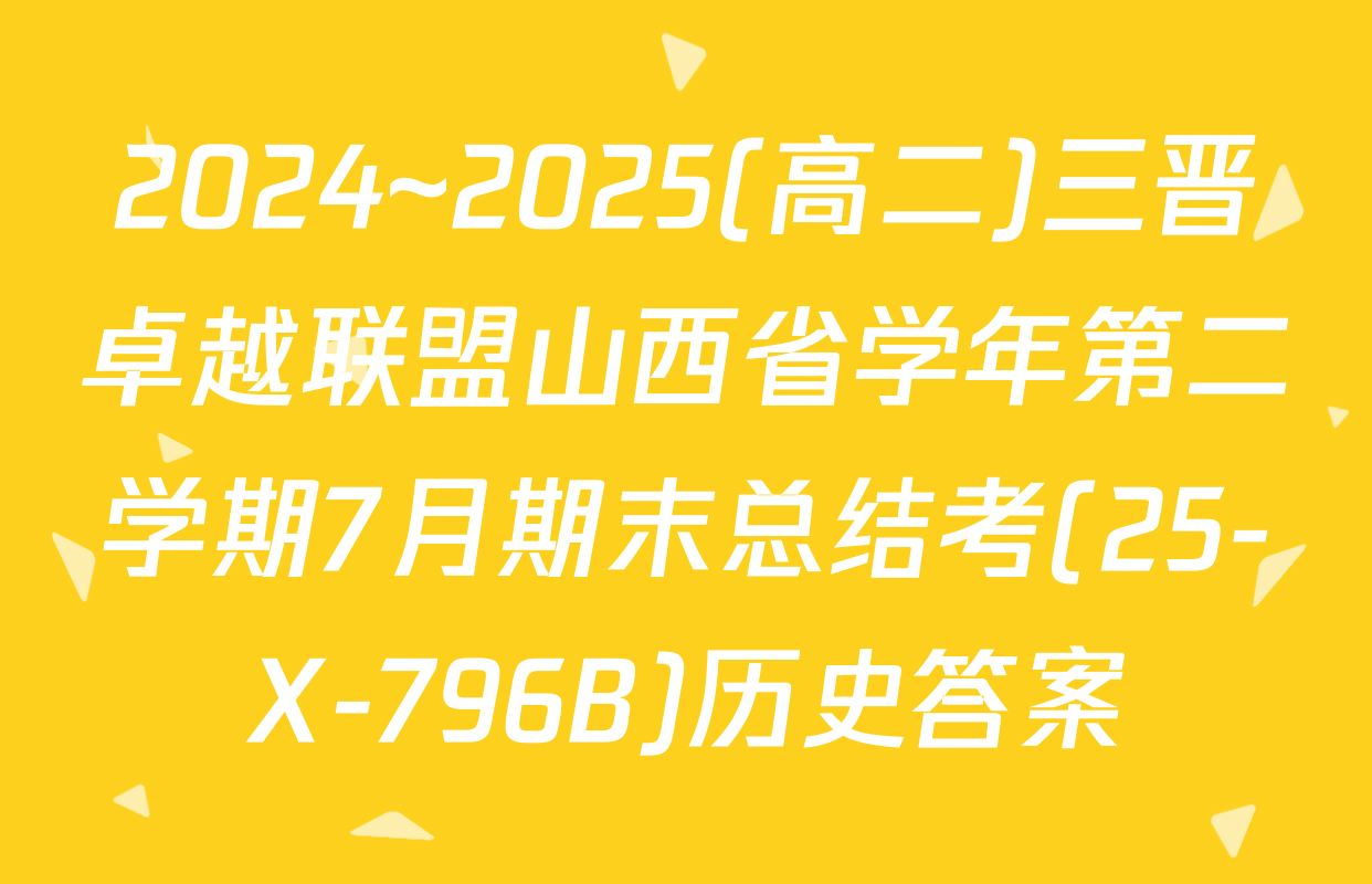 2024~2025(高二)三晋卓越联盟山西省学年第二学期7月期末总结考(25-X-796B)历史答案