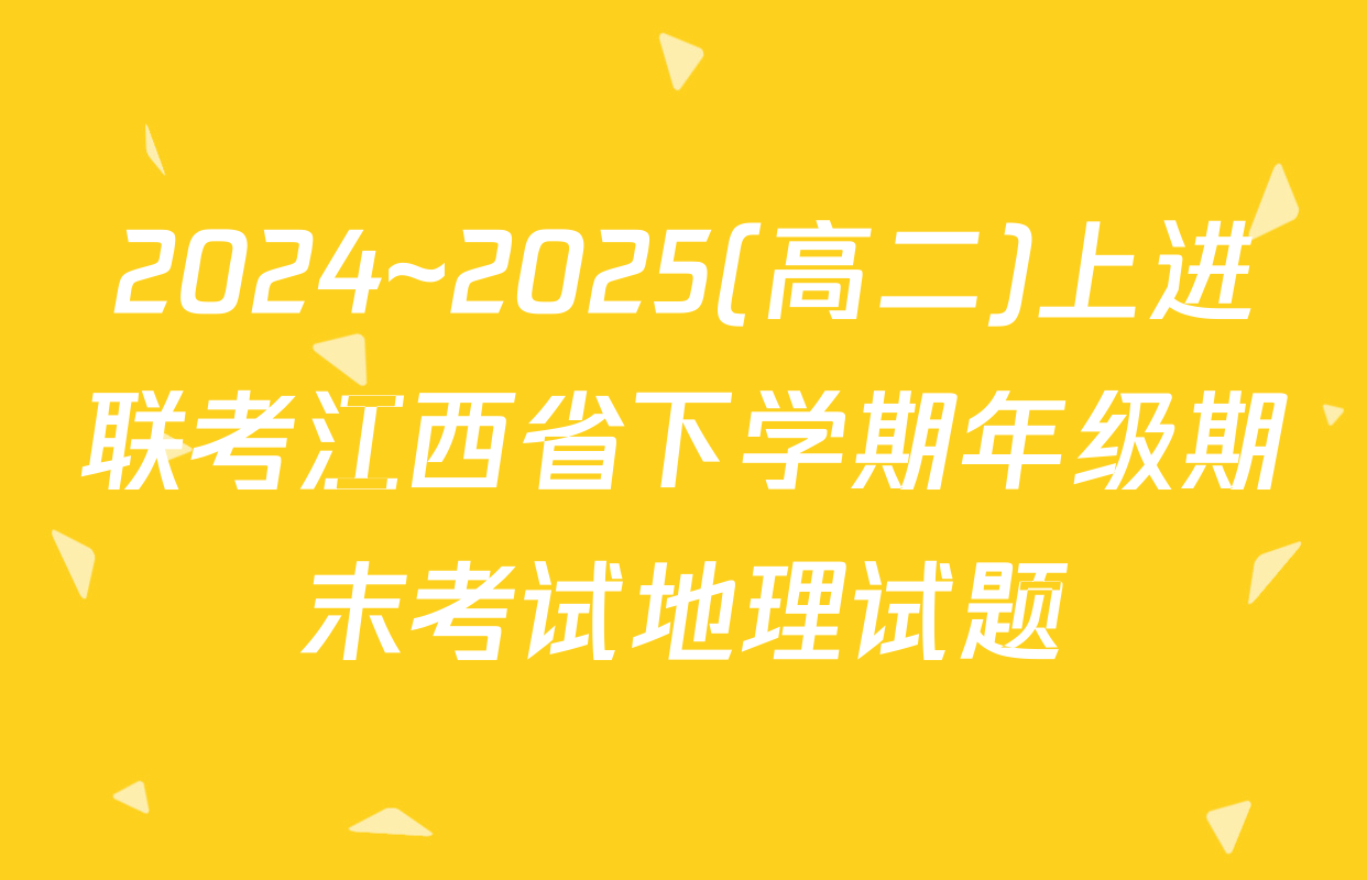 2024~2025(高二)上进联考江西省下学期年级期末考试地理试题