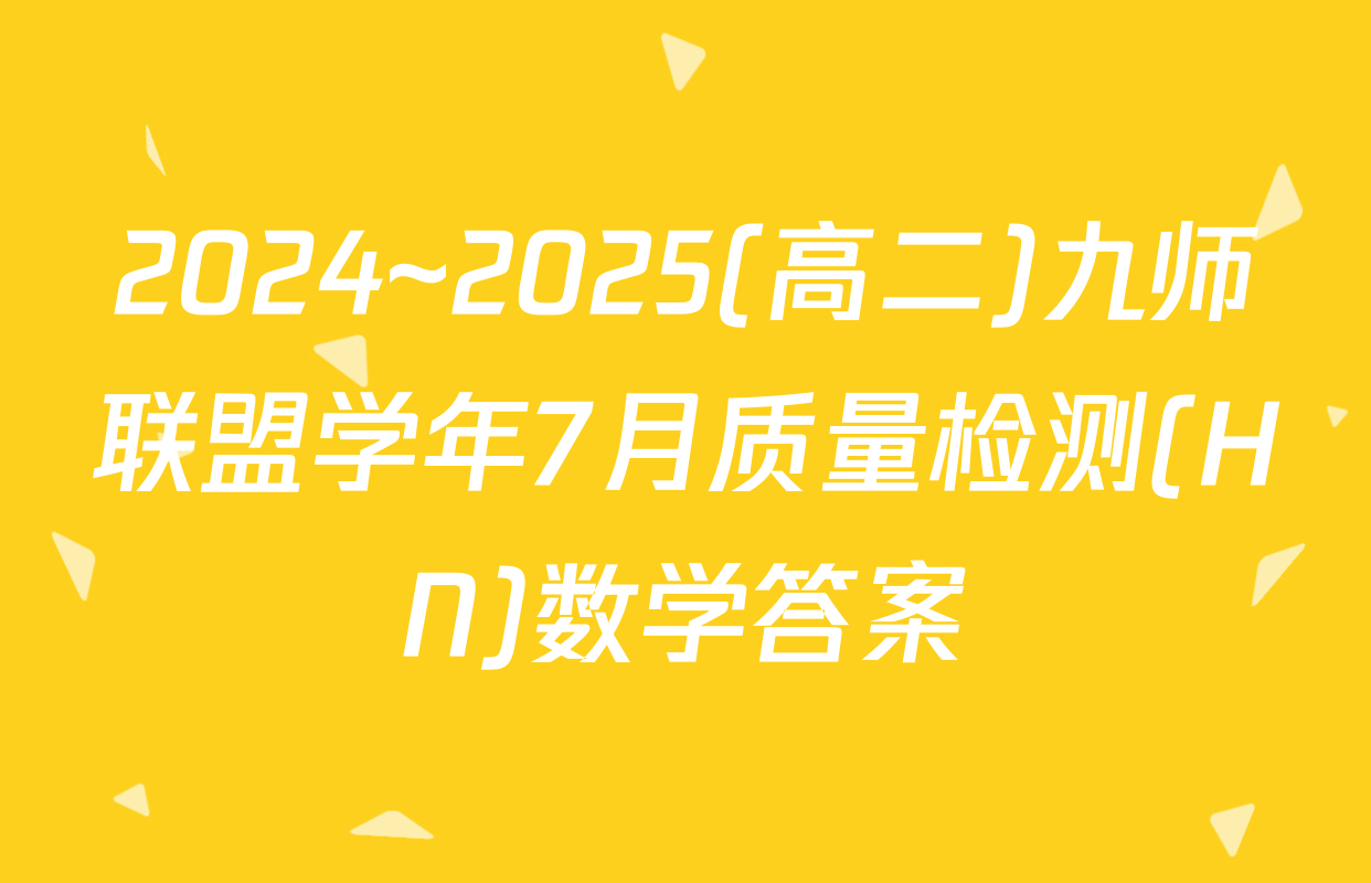 2024~2025(高二)九师联盟学年7月质量检测(HN)数学答案