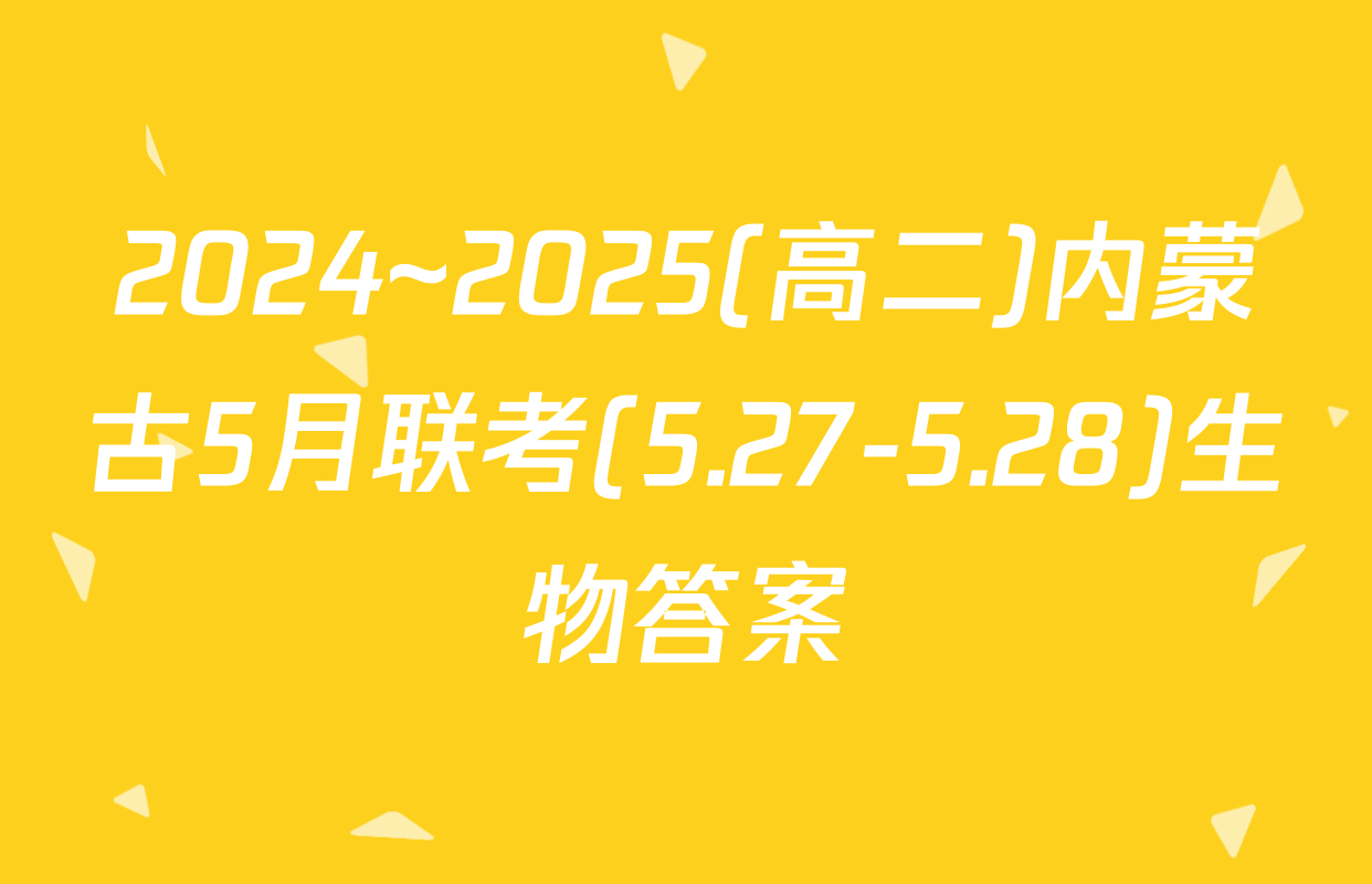 2024~2025(高二)内蒙古5月联考(5.27-5.28)生物答案