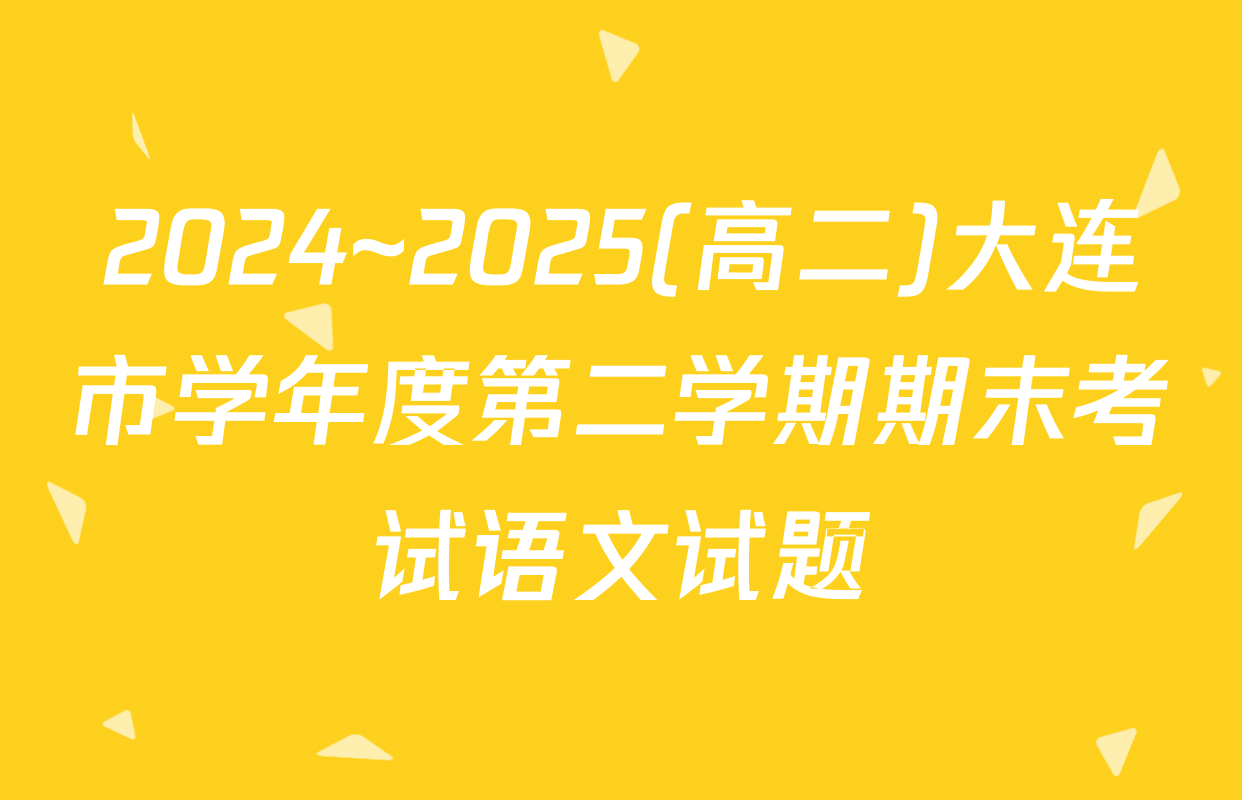 2024~2025(高二)大连市学年度第二学期期末考试语文试题