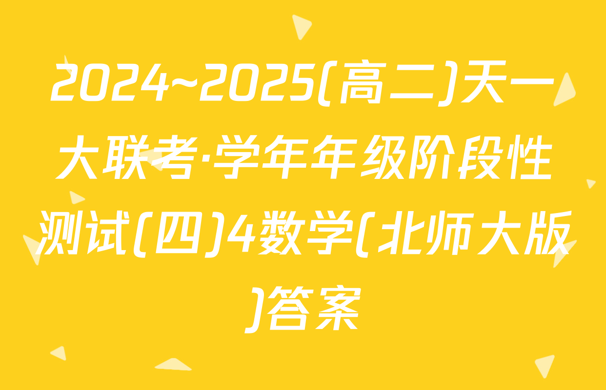 2024~2025(高二)天一大联考·学年年级阶段性测试(四)4数学(北师大版)答案