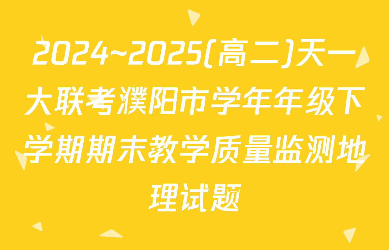 2024~2025(高二)天一大联考濮阳市学年年级下学期期末教学质量监测地理试题