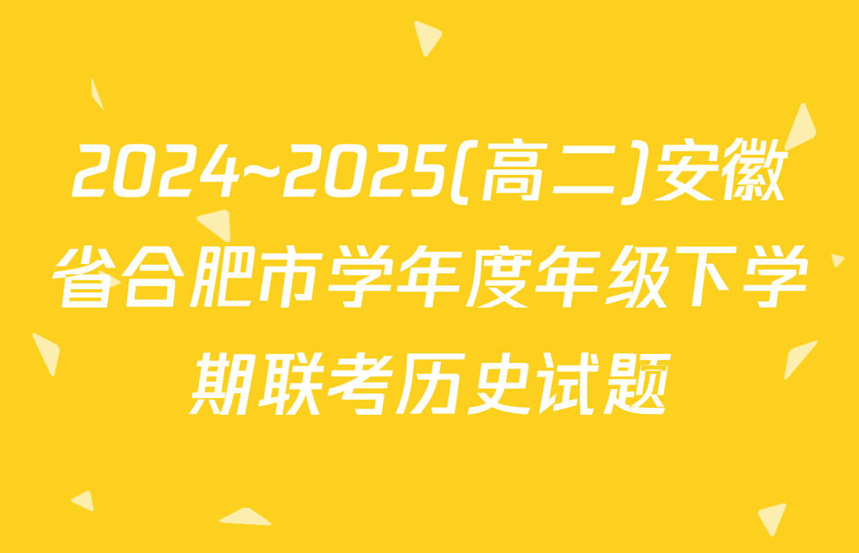 2024~2025(高二)安徽省合肥市学年度年级下学期联考历史试题