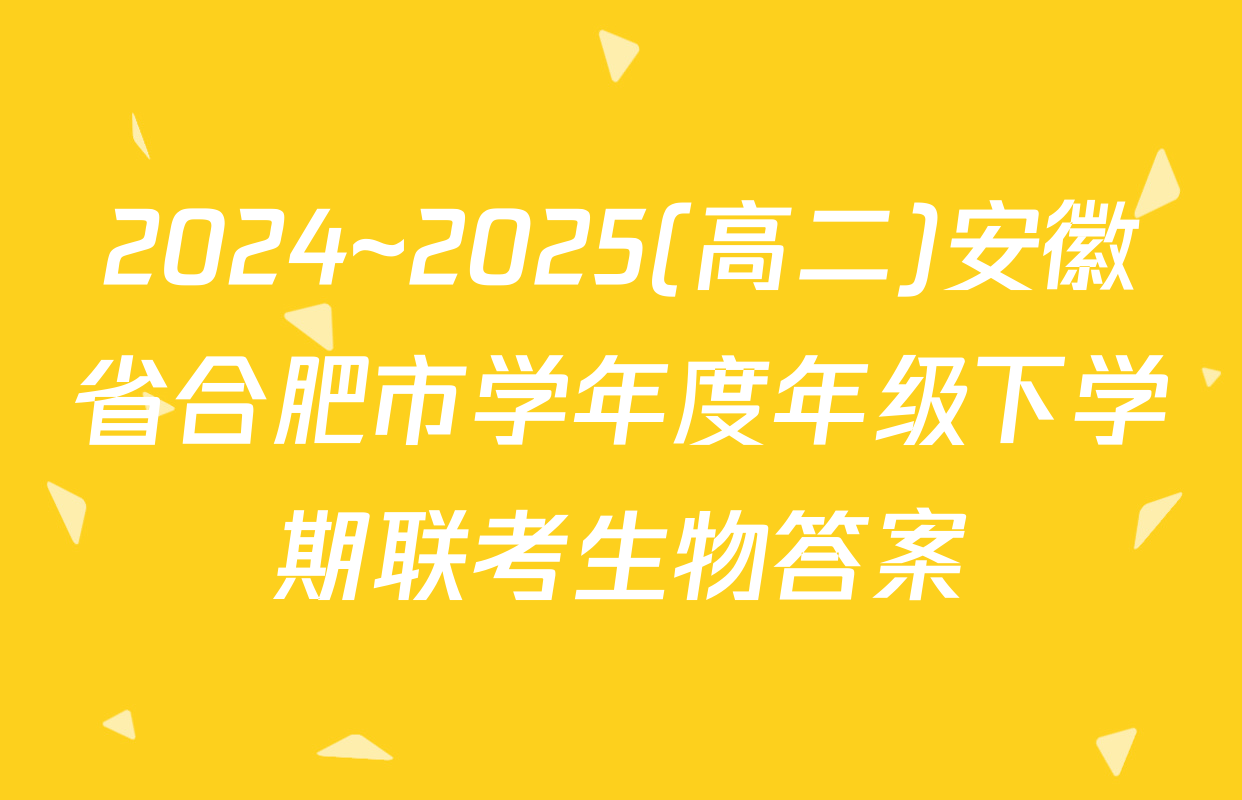 2024~2025(高二)安徽省合肥市学年度年级下学期联考生物答案