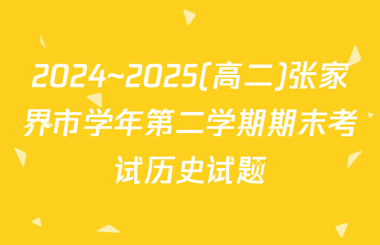 2024~2025(高二)张家界市学年第二学期期末考试历史试题