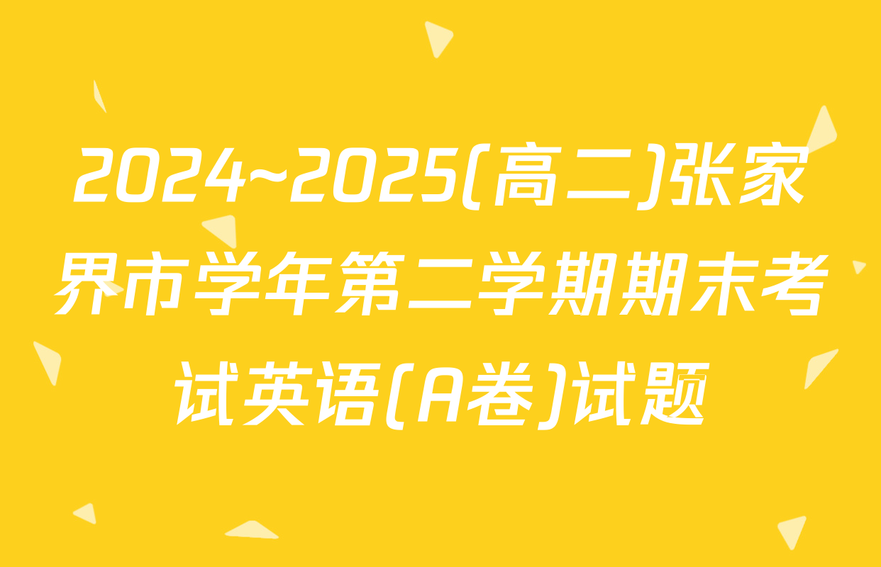 2024~2025(高二)张家界市学年第二学期期末考试英语(A卷)试题