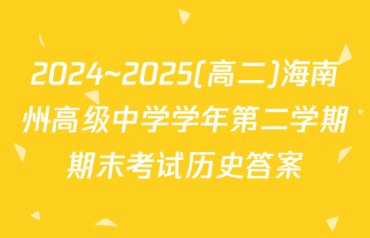 2024~2025(高二)海南州高级中学学年第二学期期末考试历史答案