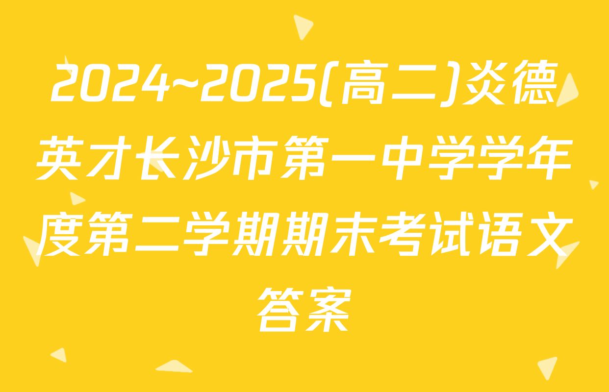 2024~2025(高二)炎德英才长沙市第一中学学年度第二学期期末考试语文答案
