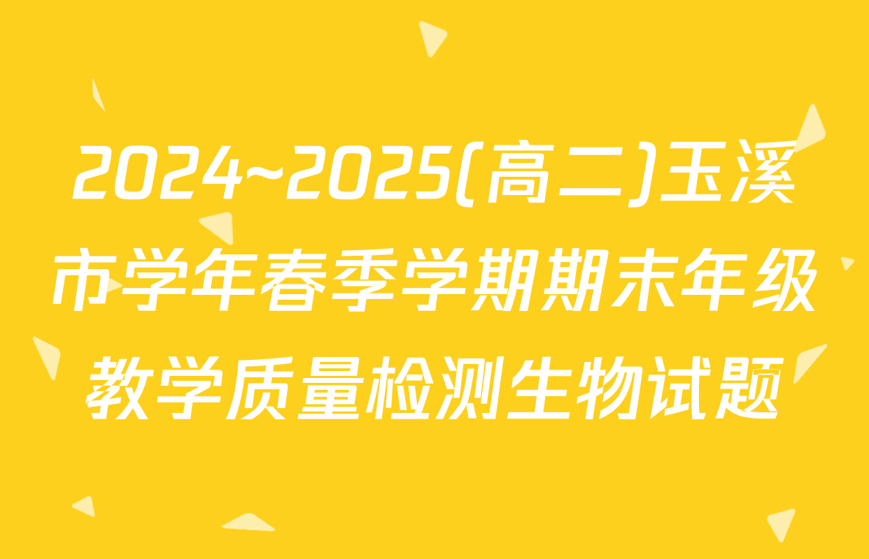 2024~2025(高二)玉溪市学年春季学期期末年级教学质量检测生物试题