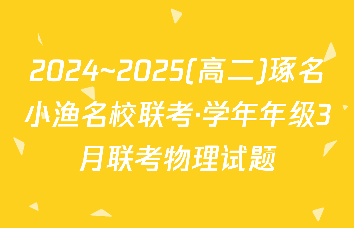 2024~2025(高二)琢名小渔名校联考·学年年级3月联考物理试题