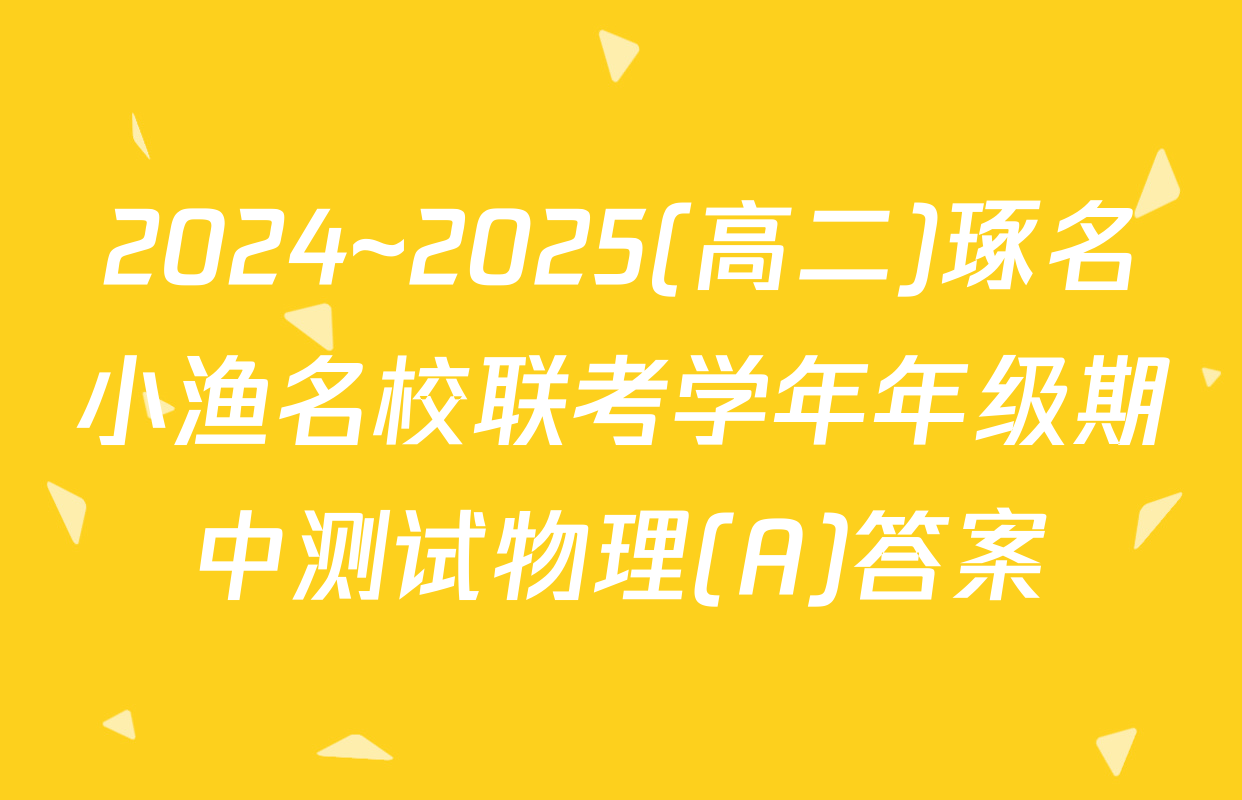 2024~2025(高二)琢名小渔名校联考学年年级期中测试物理(A)答案