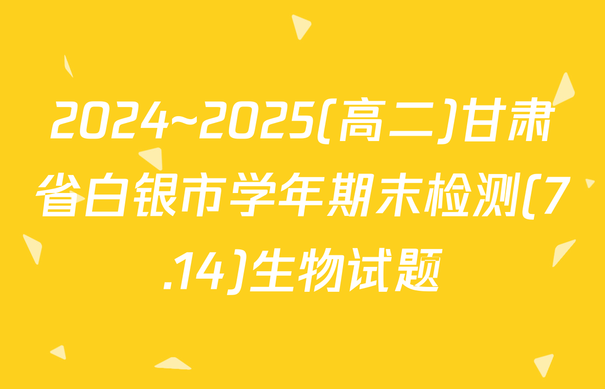 2024~2025(高二)甘肃省白银市学年期末检测(7.14)生物试题