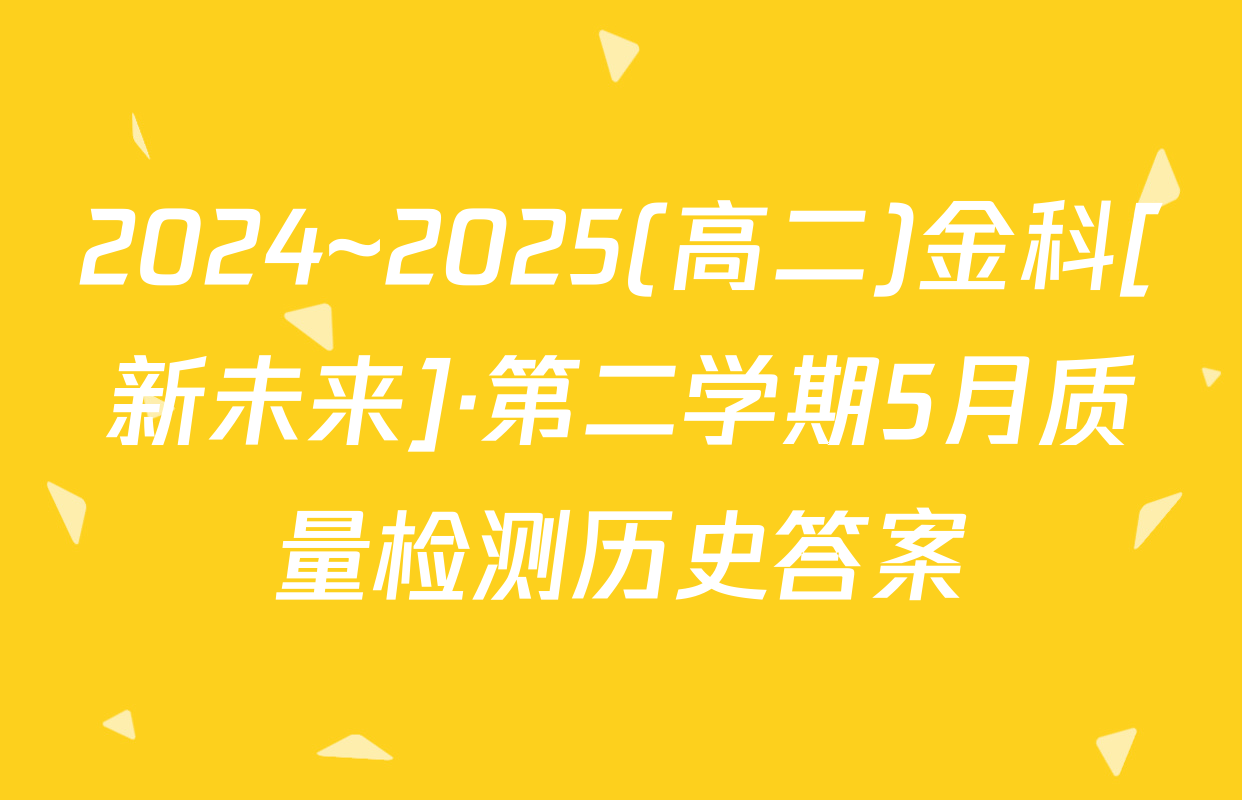 2024~2025(高二)金科[新未来]·第二学期5月质量检测历史答案