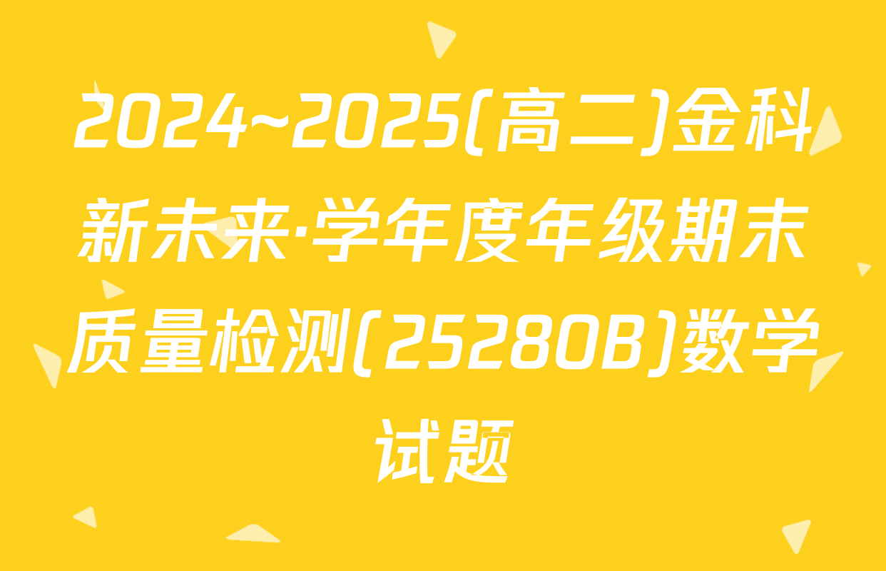 2024~2025(高二)金科新未来·学年度年级期末质量检测(25280B)数学试题