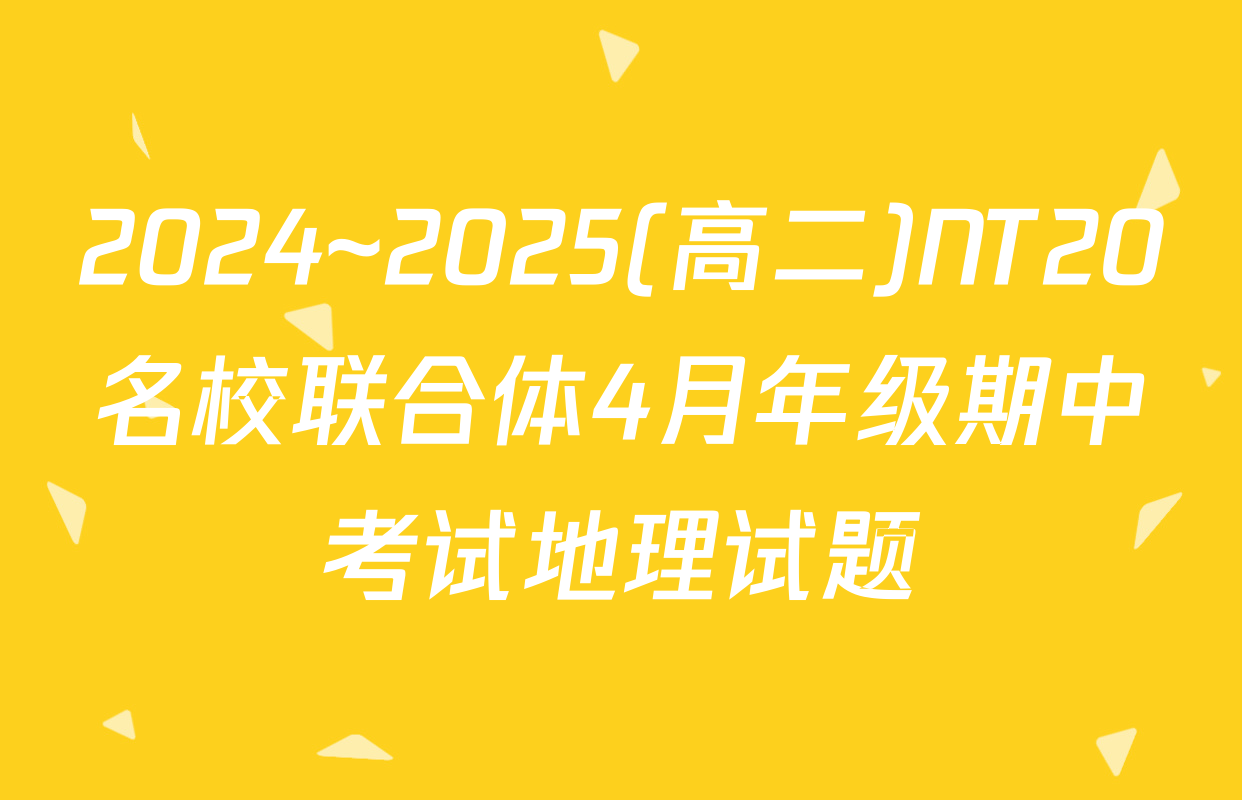 2024~2025(高二)NT20名校联合体4月年级期中考试地理试题
