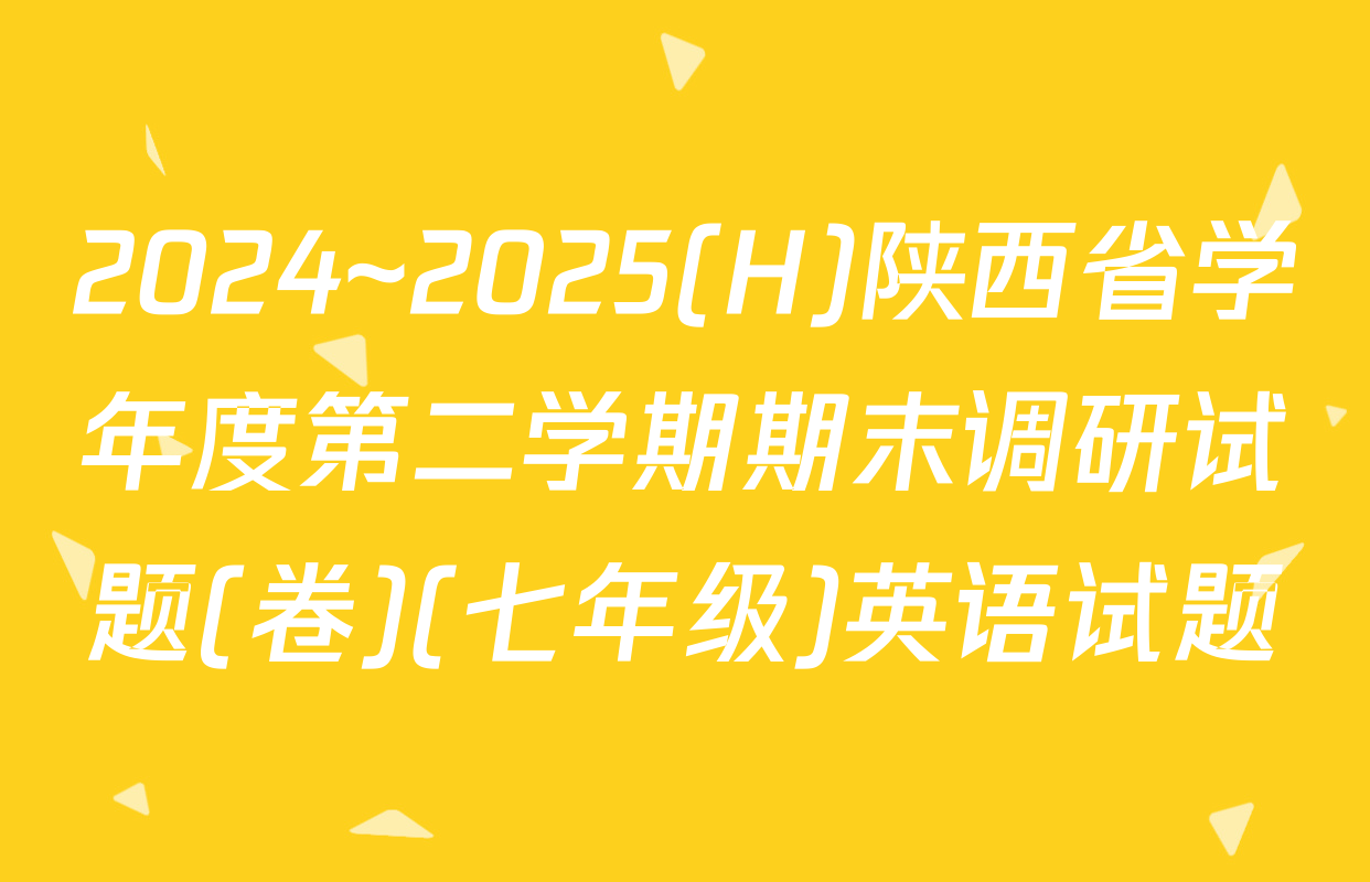2024~2025(H)陕西省学年度第二学期期末调研试题(卷)(七年级)英语试题