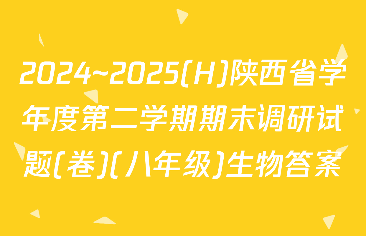 2024~2025(H)陕西省学年度第二学期期末调研试题(卷)(八年级)生物答案