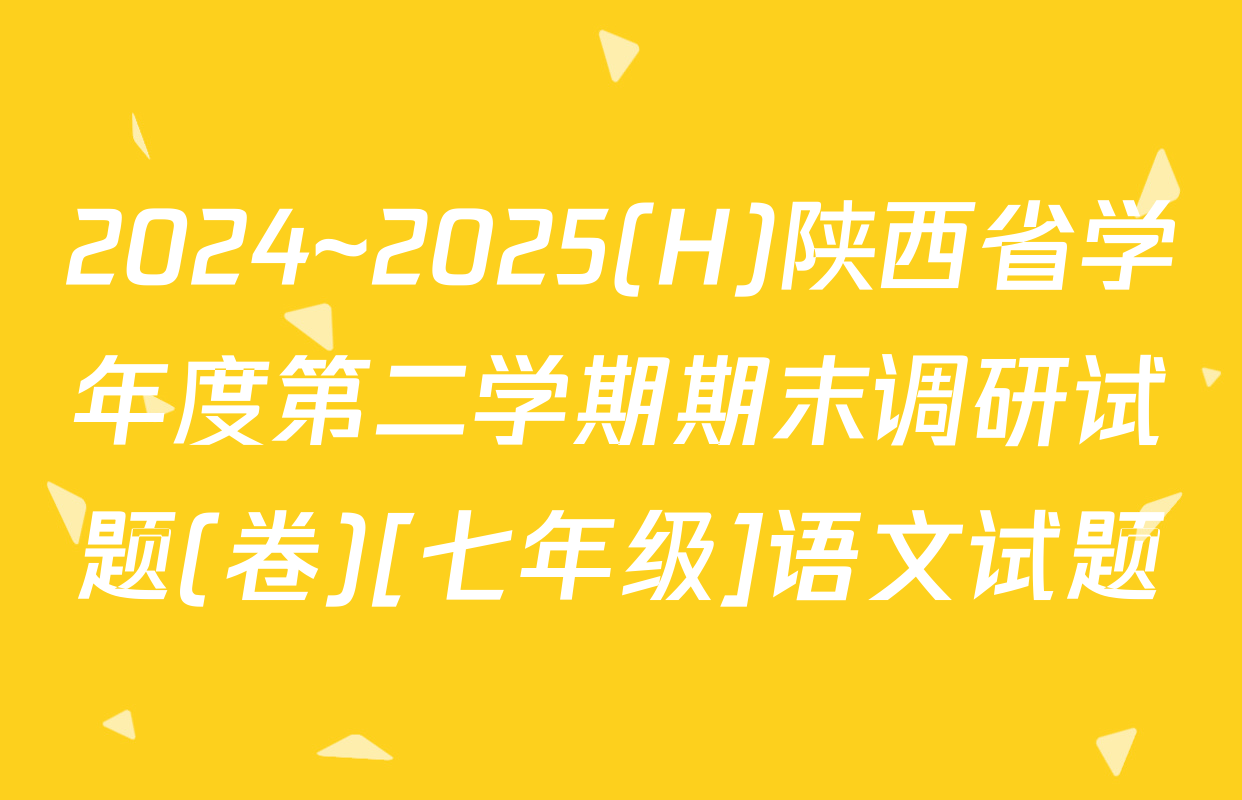 2024~2025(H)陕西省学年度第二学期期末调研试题(卷)[七年级]语文试题