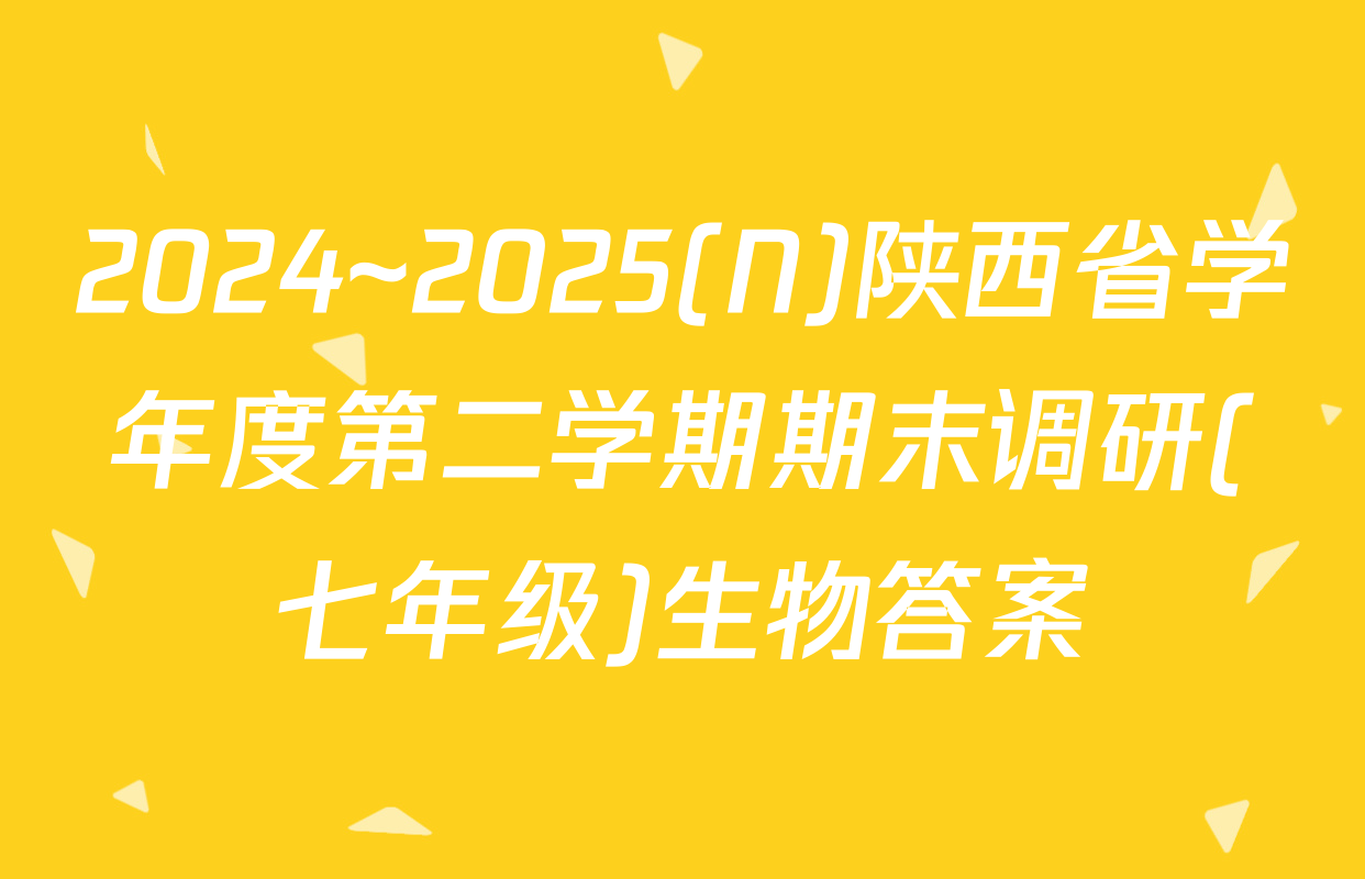 2024~2025(N)陕西省学年度第二学期期末调研(七年级)生物答案