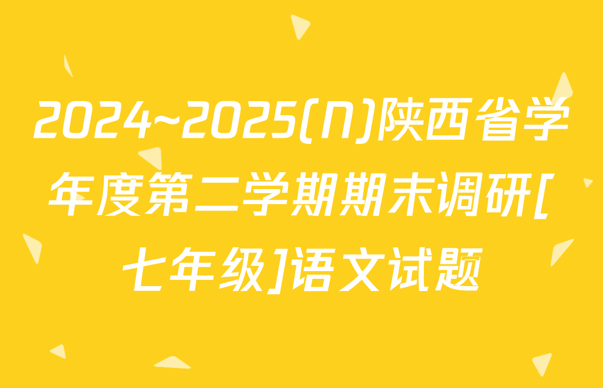 2024~2025(N)陕西省学年度第二学期期末调研[七年级]语文试题
