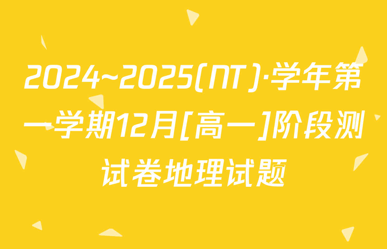 2024~2025(NT)·学年第一学期12月[高一]阶段测试卷地理试题