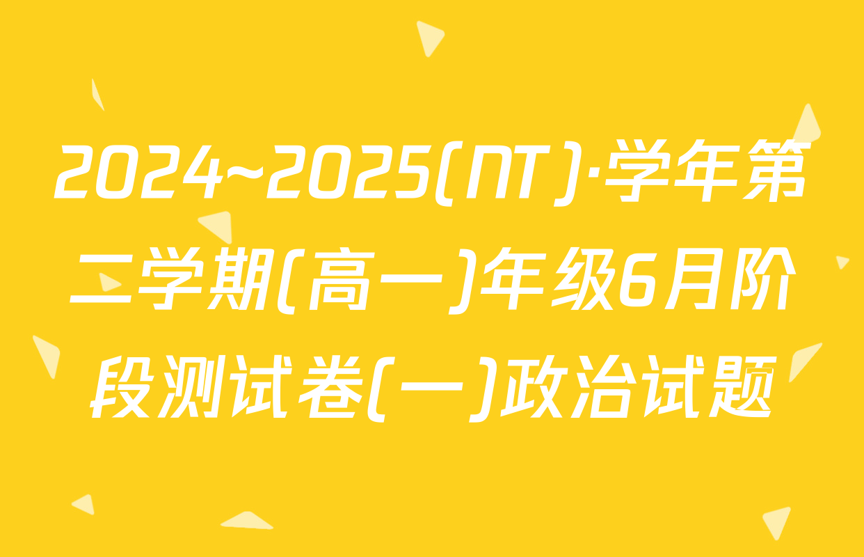 2024~2025(NT)·学年第二学期(高一)年级6月阶段测试卷(一)政治试题