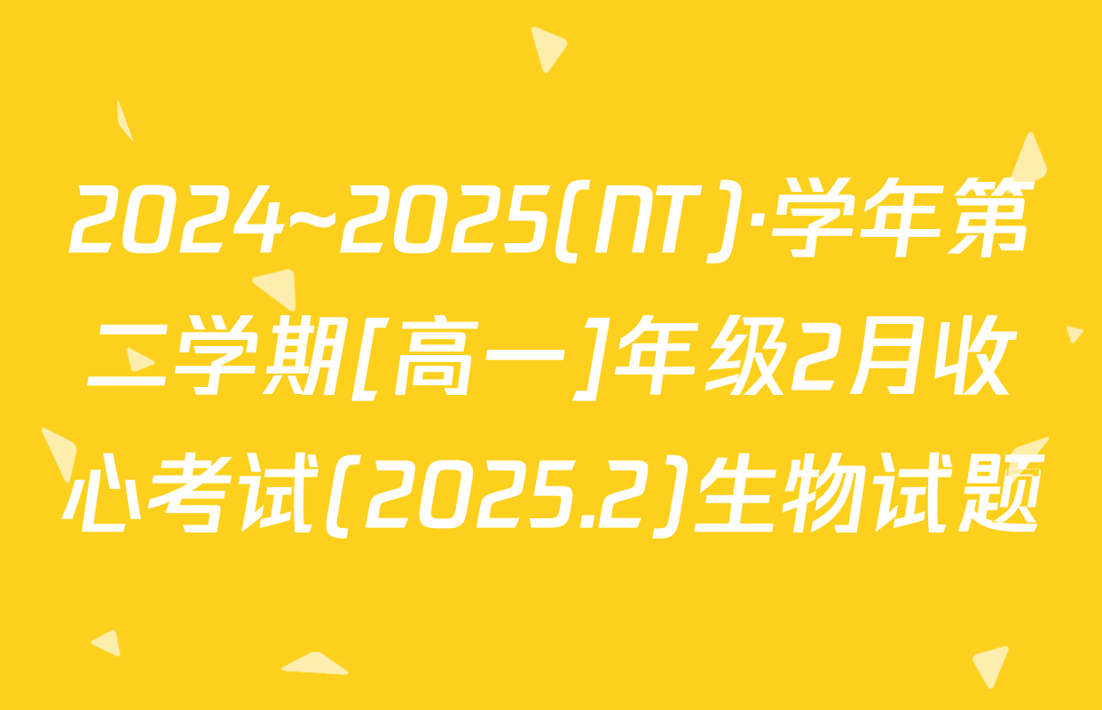 2024~2025(NT)·学年第二学期[高一]年级2月收心考试(2025.2)生物试题