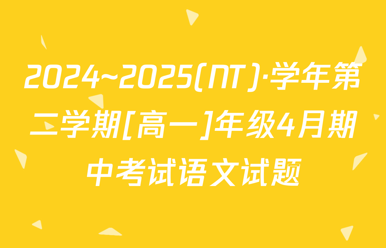 2024~2025(NT)·学年第二学期[高一]年级4月期中考试语文试题