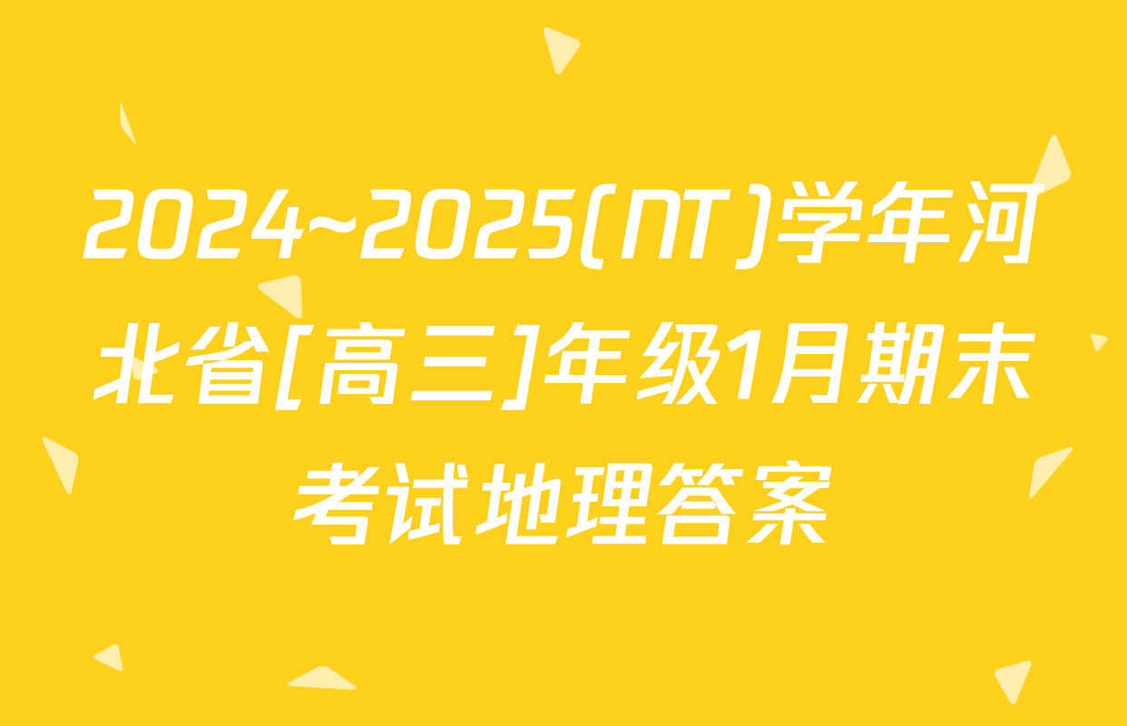2024~2025(NT)学年河北省[高三]年级1月期末考试地理答案