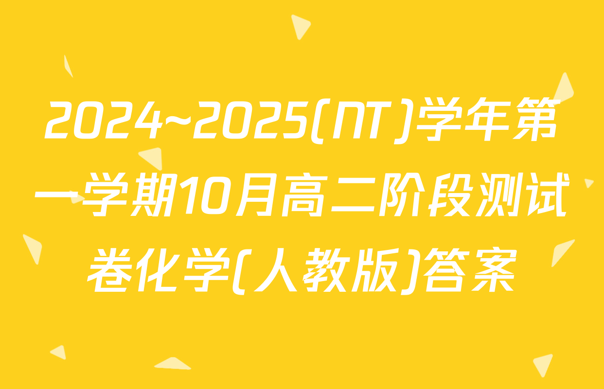 2024~2025(NT)学年第一学期10月高二阶段测试卷化学(人教版)答案