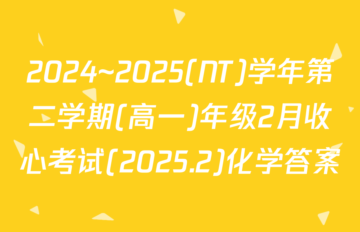 2024~2025(NT)学年第二学期(高一)年级2月收心考试(2025.2)化学答案