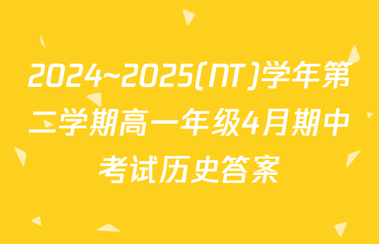 2024~2025(NT)学年第二学期高一年级4月期中考试历史答案