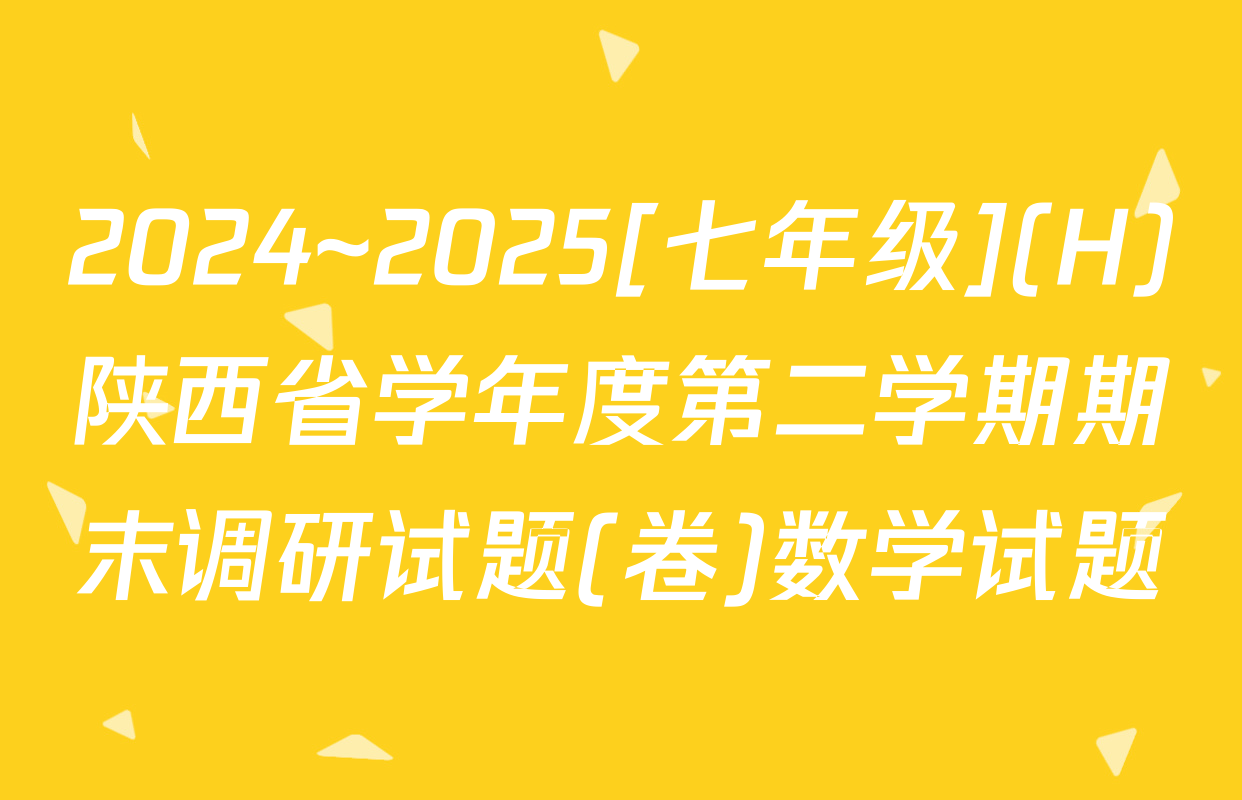 2024~2025[七年级](H)陕西省学年度第二学期期末调研试题(卷)数学试题
