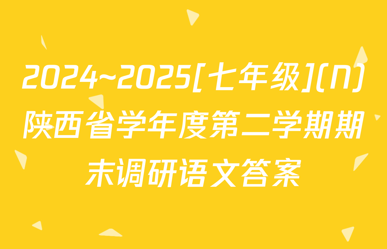 2024~2025[七年级](N)陕西省学年度第二学期期末调研语文答案