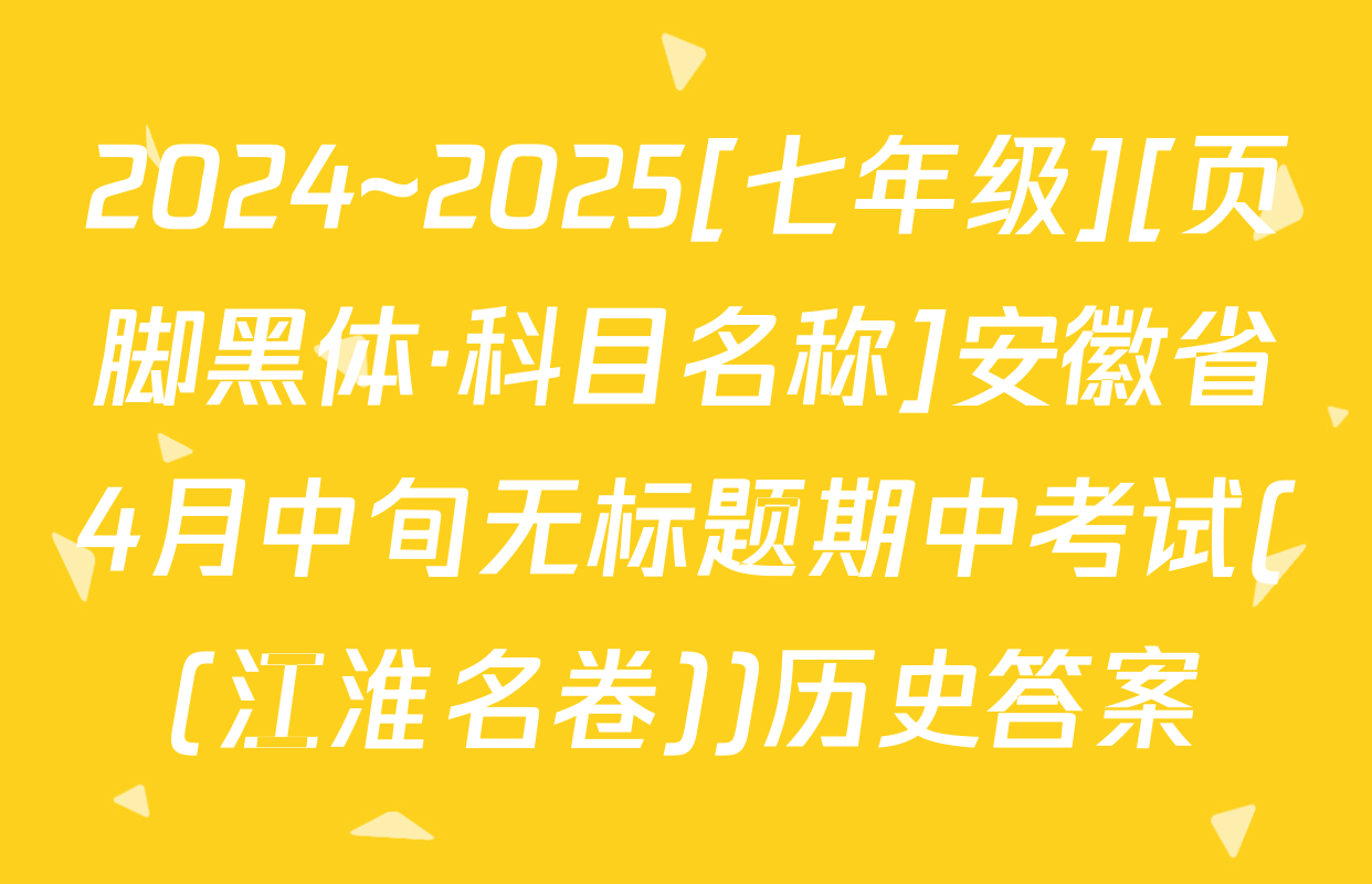 2024~2025[七年级][页脚黑体·科目名称]安徽省4月中旬无标题期中考试((江淮名卷))历史答案