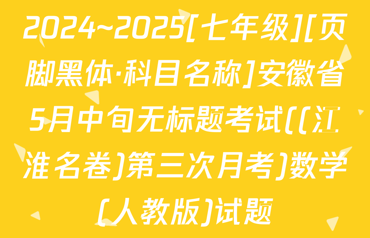 2024~2025[七年级][页脚黑体·科目名称]安徽省5月中旬无标题考试((江淮名卷)第三次月考)数学(人教版)试题