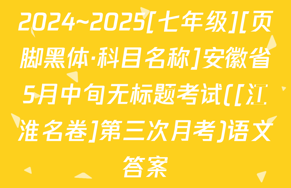 2024~2025[七年级][页脚黑体·科目名称]安徽省5月中旬无标题考试([江淮名卷]第三次月考)语文答案