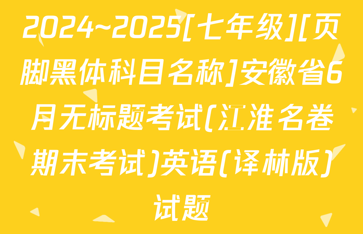 2024~2025[七年级][页脚黑体科目名称]安徽省6月无标题考试(江淮名卷期末考试)英语(译林版)试题