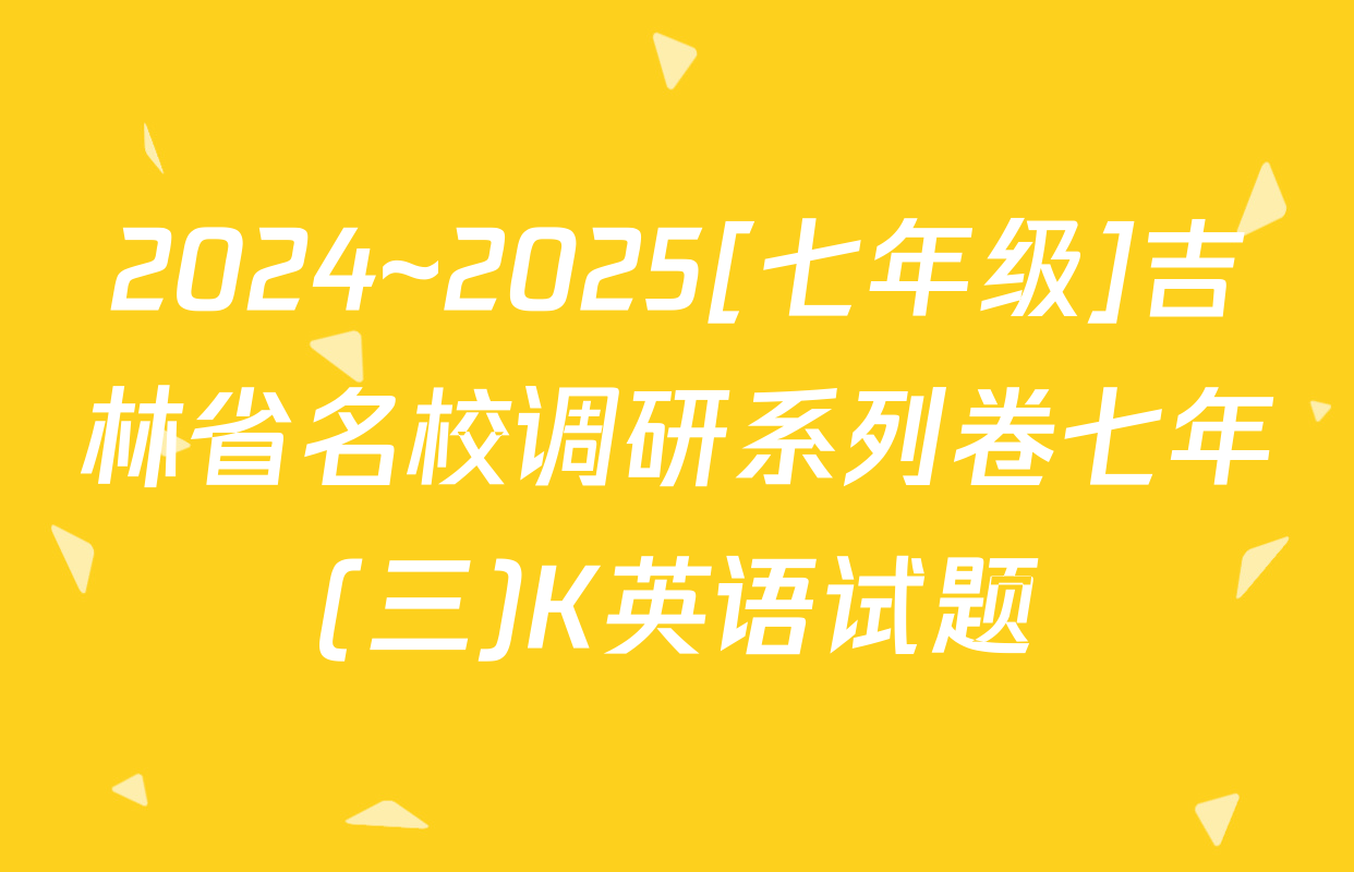 2024~2025[七年级]吉林省名校调研系列卷七年(三)K英语试题