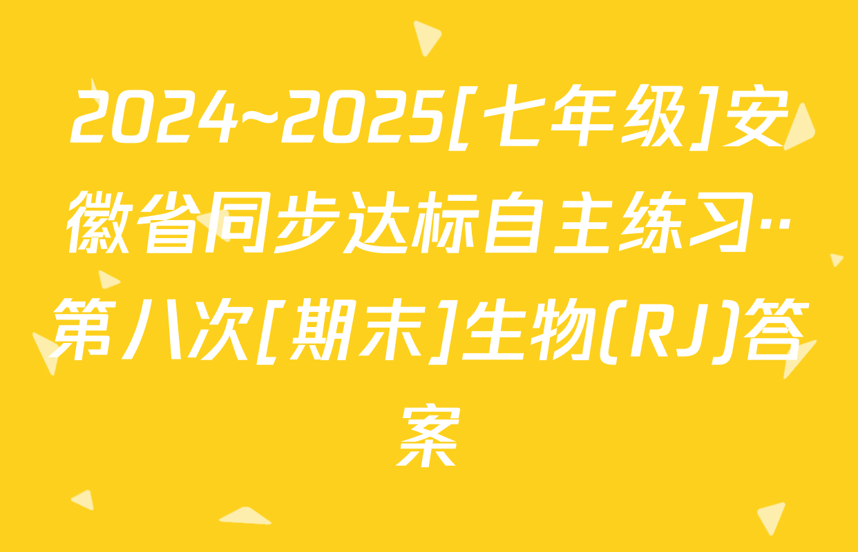 2024~2025[七年级]安徽省同步达标自主练习··第八次[期末]生物(RJ)答案