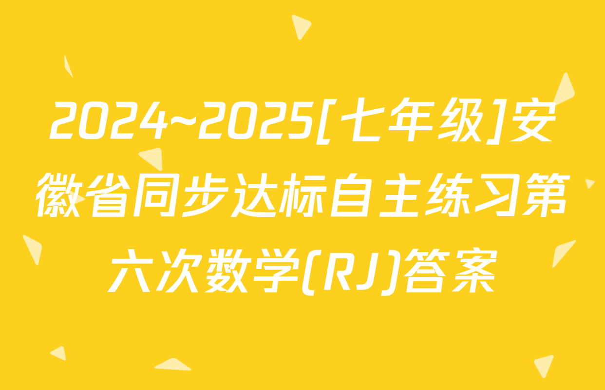 2024~2025[七年级]安徽省同步达标自主练习第六次数学(RJ)答案