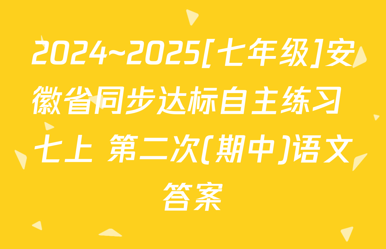 2024~2025[七年级]安徽省同步达标自主练习 七上 第二次(期中)语文答案