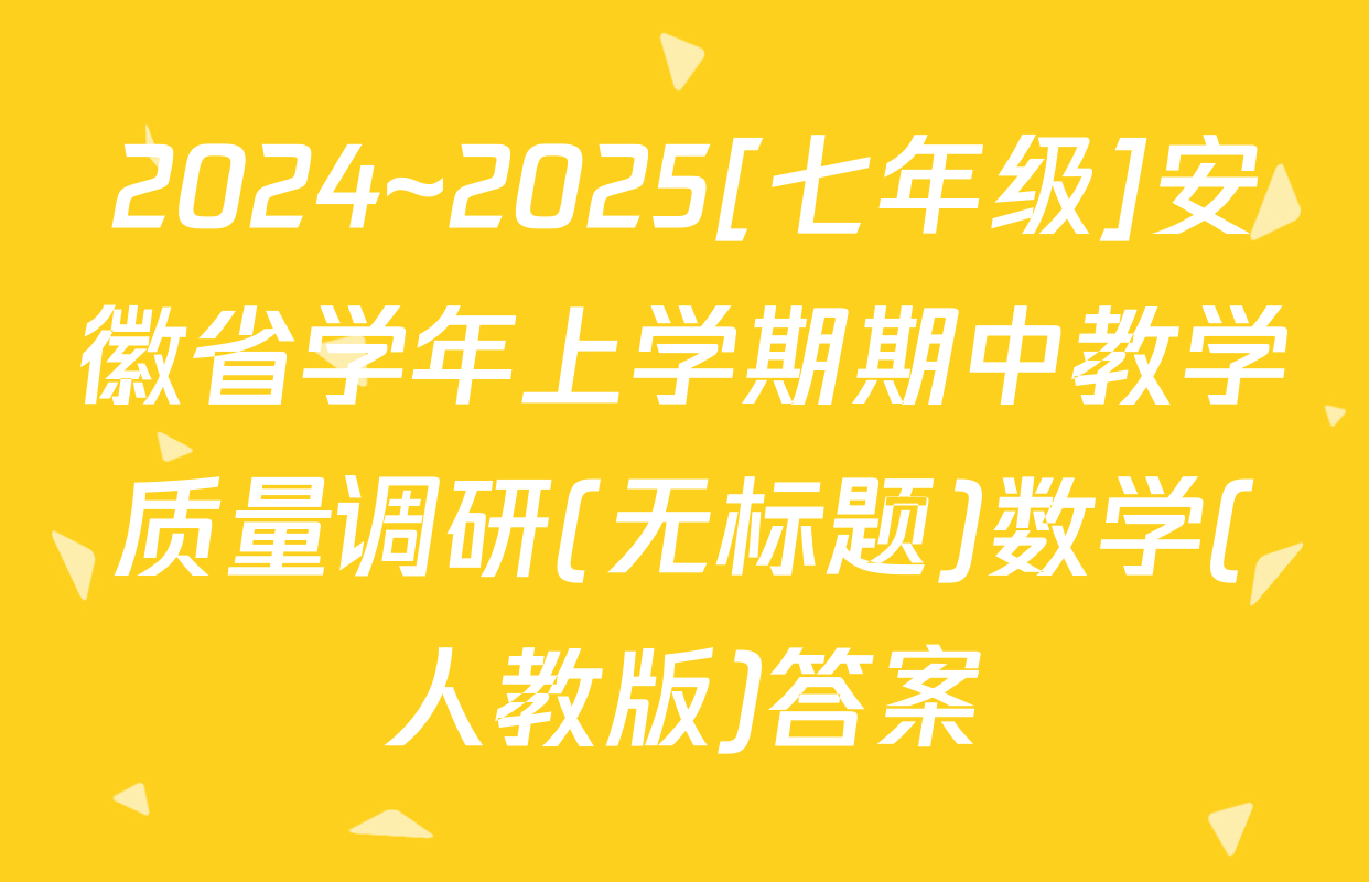 2024~2025[七年级]安徽省学年上学期期中教学质量调研(无标题)数学(人教版)答案