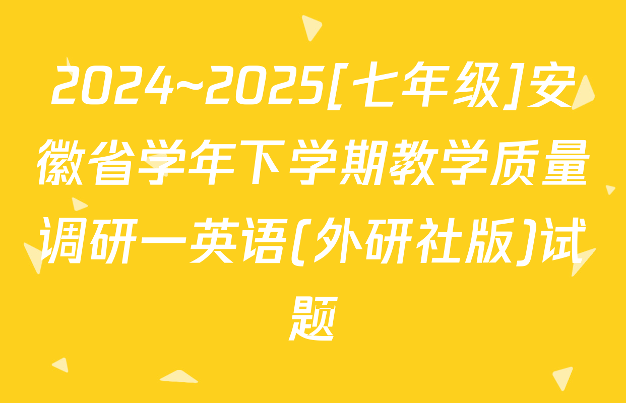 2024~2025[七年级]安徽省学年下学期教学质量调研一英语(外研社版)试题