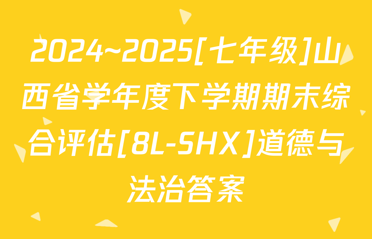 2024~2025[七年级]山西省学年度下学期期末综合评估[8L-SHX]道德与法治答案