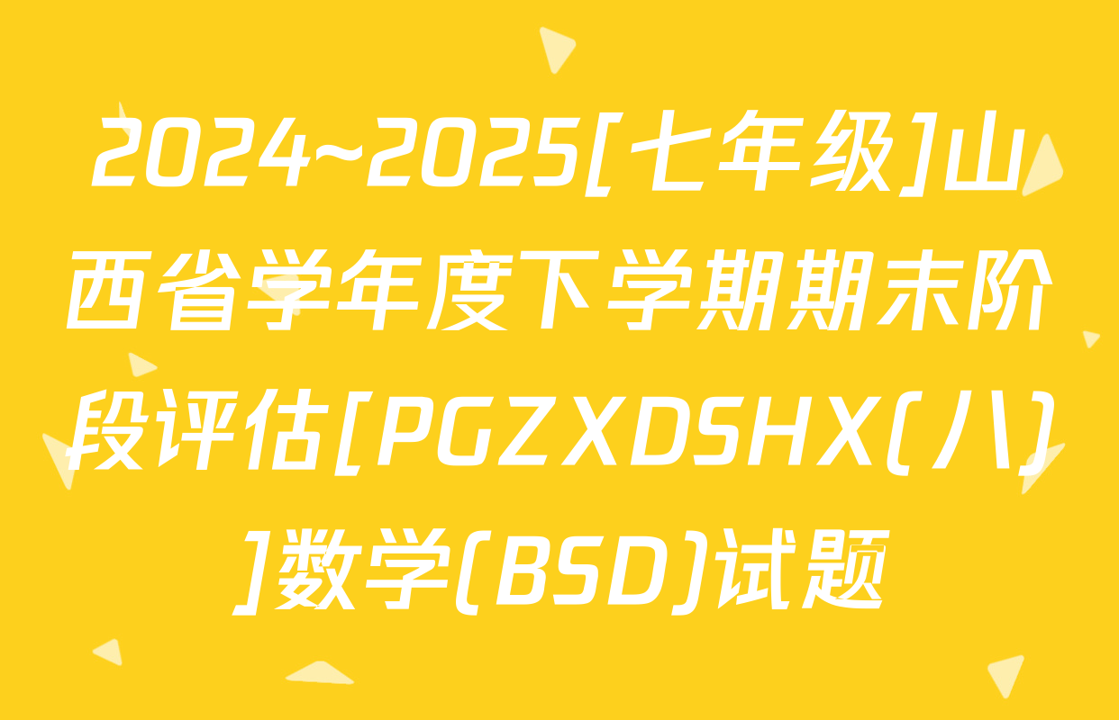 2024~2025[七年级]山西省学年度下学期期末阶段评估[PGZXDSHX(八)]数学(BSD)试题