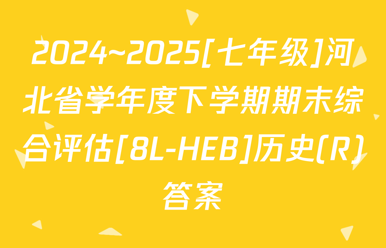 2024~2025[七年级]河北省学年度下学期期末综合评估[8L-HEB]历史(R)答案